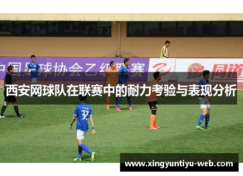 西安网球队在联赛中的耐力考验与表现分析