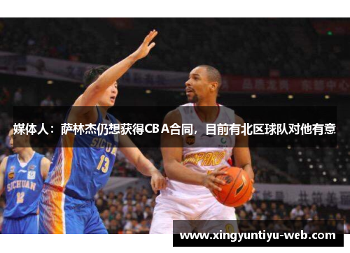 媒体人：萨林杰仍想获得CBA合同，目前有北区球队对他有意