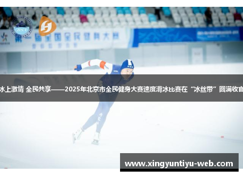 冰上激情 全民共享——2025年北京市全民健身大赛速度滑冰比赛在“冰丝带”圆满收官