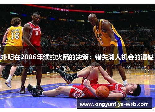 姚明在2006年续约火箭的决策：错失湖人机会的遗憾