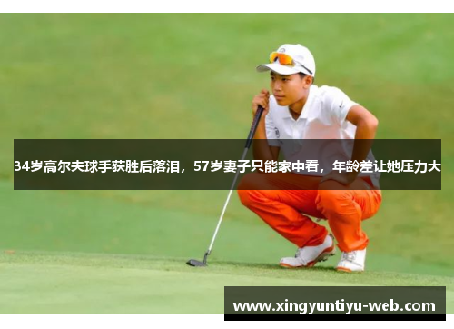 34岁高尔夫球手获胜后落泪，57岁妻子只能家中看，年龄差让她压力大