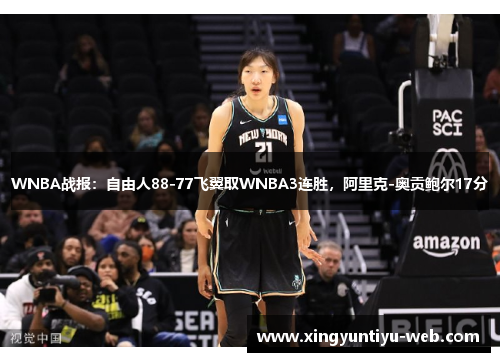 WNBA战报：自由人88-77飞翼取WNBA3连胜，阿里克-奥贡鲍尔17分
