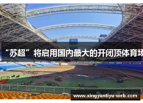 “苏超”将启用国内最大的开闭顶体育场